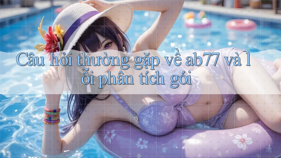 Câu hỏi thường gặp về ab77 và lỗi phân tích gói Câu hỏi thường gặp về ab77 và lỗi phân tích gói