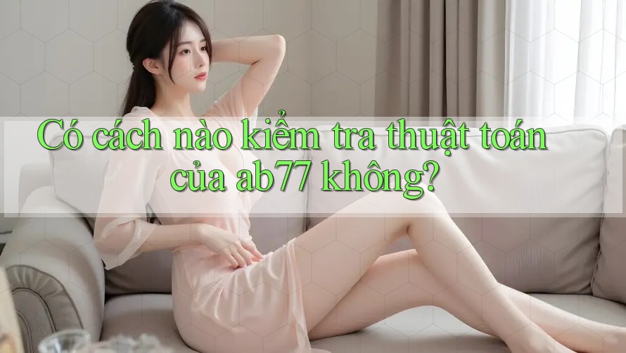 Có cách nào kiểm tra thuật toán của ab77 không?