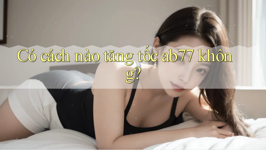 Có cách nào tăng tốc ab77 không? Có cách nào tăng tốc ab77 không?