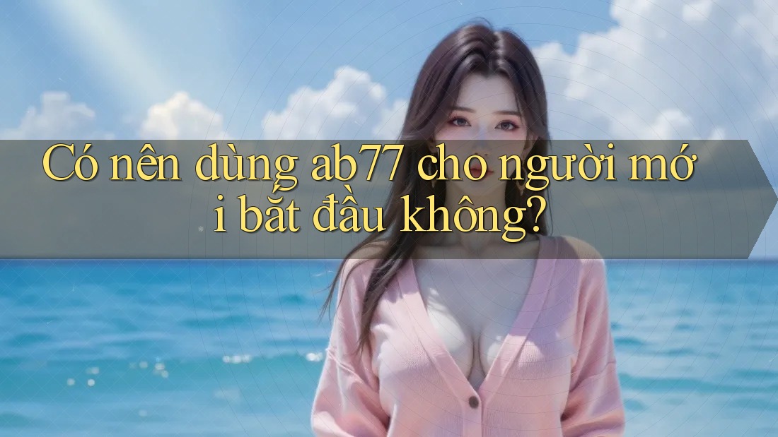 Có nên dùng ab77 cho người mới bắt đầu không? Có nên dùng ab77 cho người mới bắt đầu không?