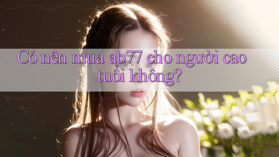 Có nên mua ab77 cho người cao tuổi không?