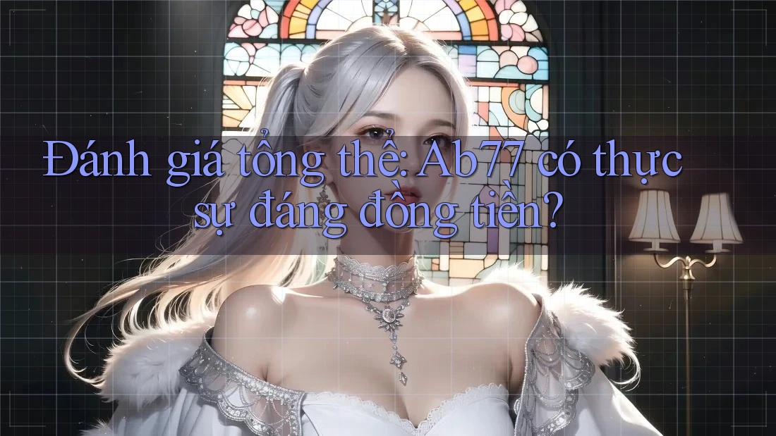 Đánh giá tổng thể: Ab77 có thực sự đáng đồng tiền? Đánh giá tổng thể: Ab77 có thực sự đáng đồng tiền?