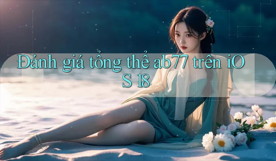 Đánh giá tổng thể ab77 trên iOS 18 Đánh giá tổng thể ab77 trên iOS 18