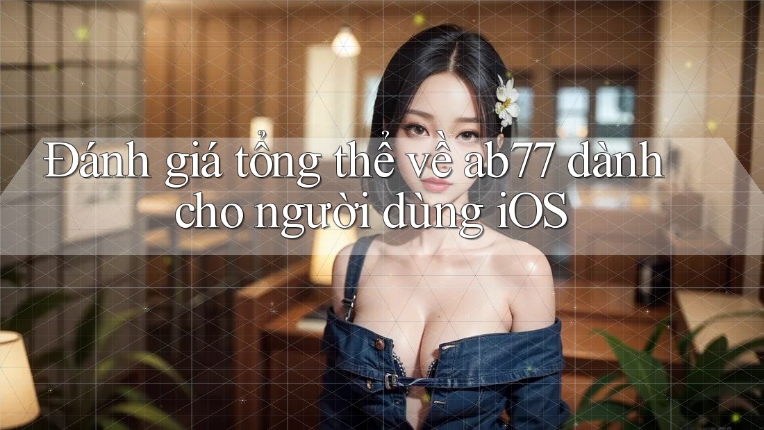 Đánh giá tổng thể về ab77 dành cho người dùng iOS