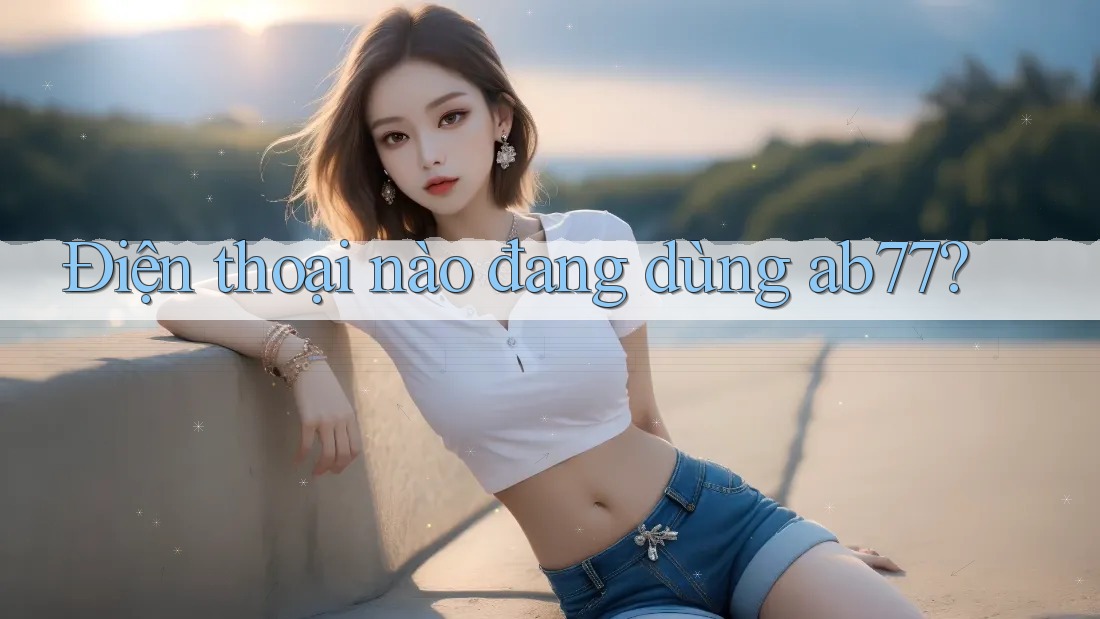 Điện thoại nào đang dùng ab77?