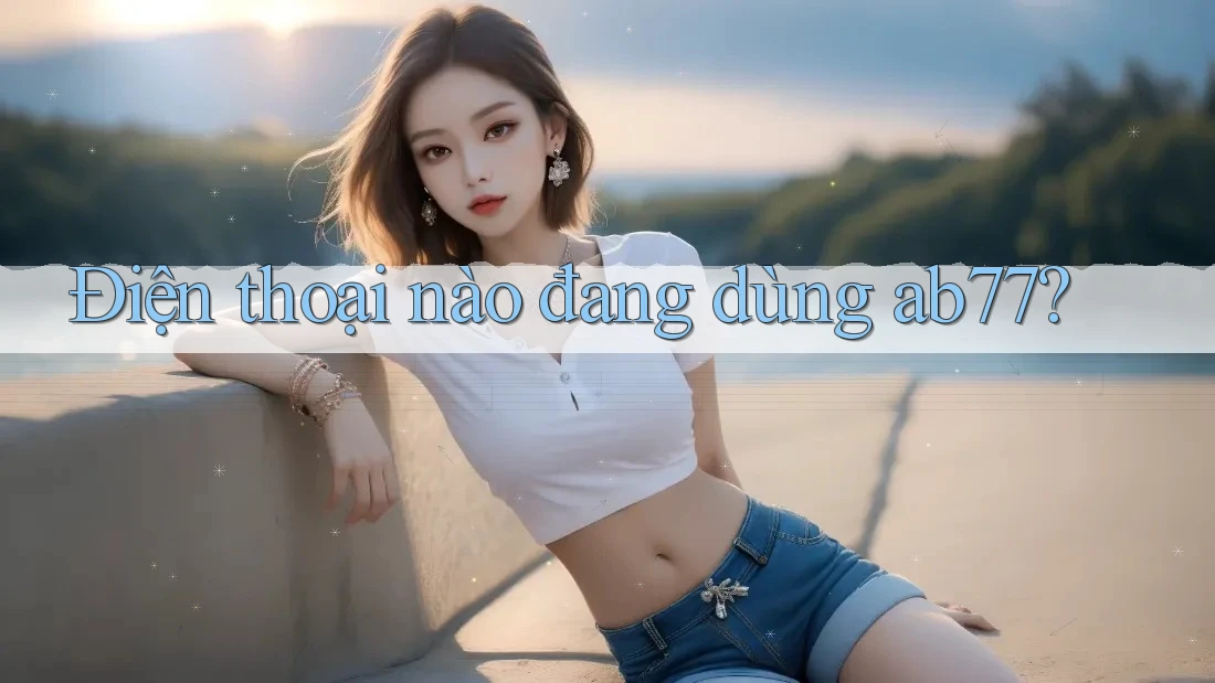 Điện thoại nào đang dùng ab77? Điện thoại nào đang dùng ab77?
