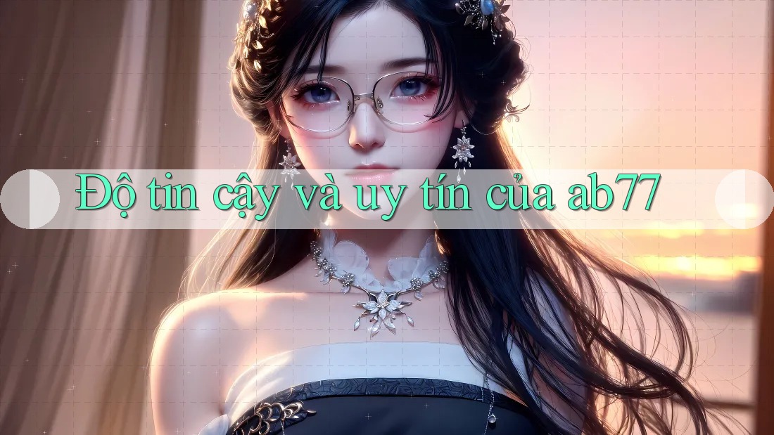 Độ tin cậy và uy tín của ab77 Độ tin cậy và uy tín của ab77