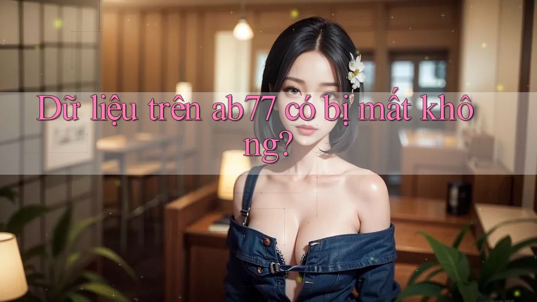 Dữ liệu trên ab77 có bị mất không?