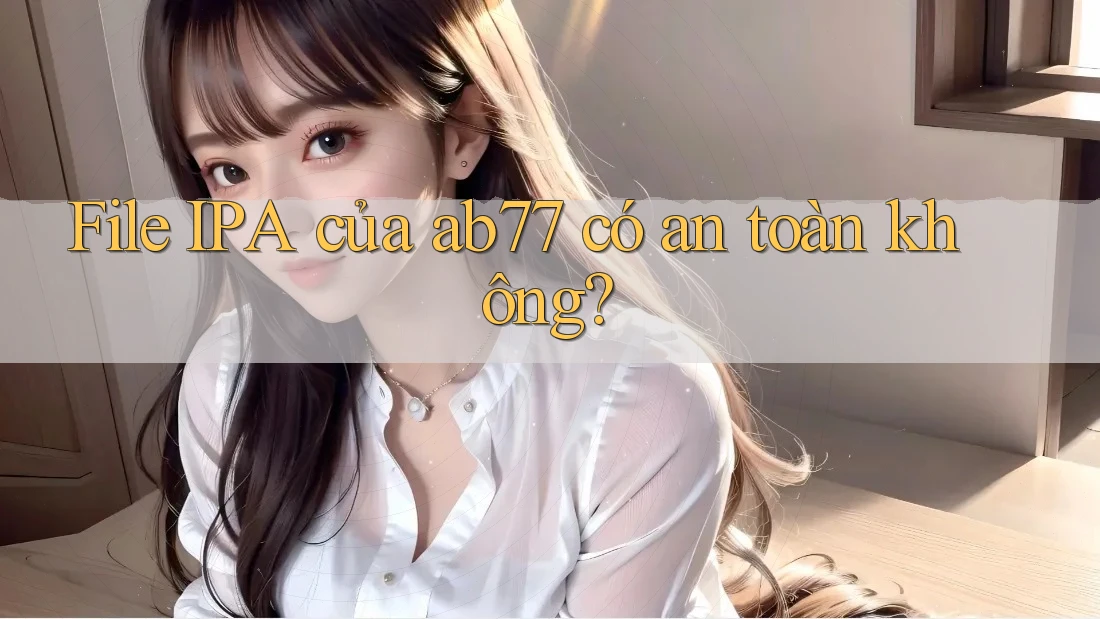 File IPA của ab77 có an toàn không? File IPA của ab77 có an toàn không?
