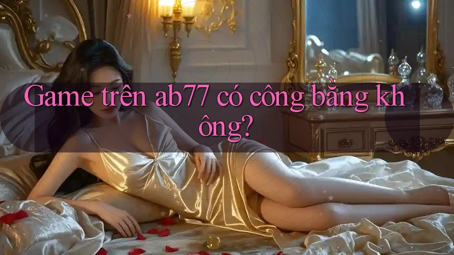 Game trên ab77 có công bằng không?
