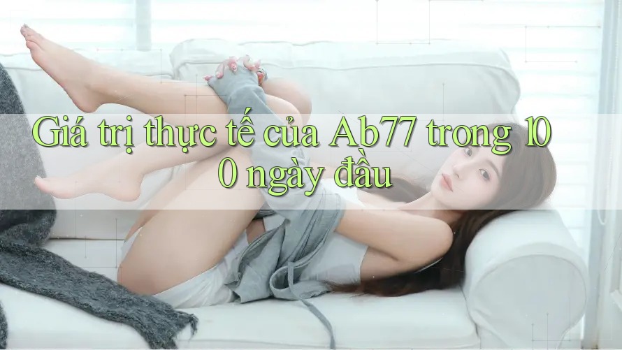 Giá trị thực tế của Ab77 trong 100 ngày đầu