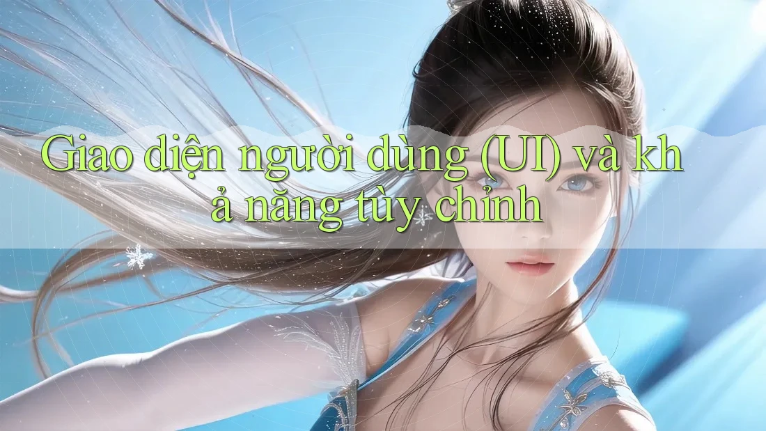 Giao diện người dùng (UI) và khả năng tùy chỉnh Giao diện người dùng (UI) và khả năng tùy chỉnh