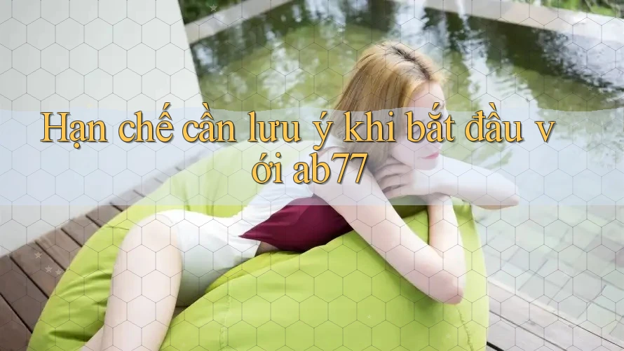 Hạn chế cần lưu ý khi bắt đầu với ab77