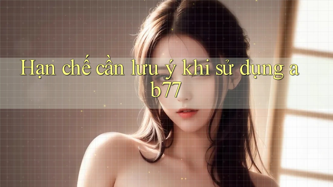 Hạn chế cần lưu ý khi sử dụng ab77 Hạn chế cần lưu ý khi sử dụng ab77