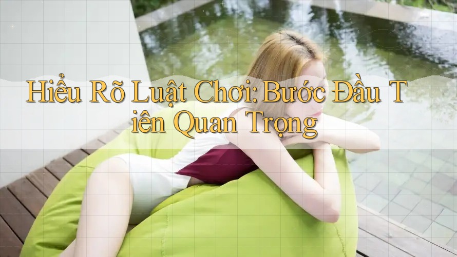 Hiểu Rõ Luật Chơi: Bước Đầu Tiên Quan Trọng