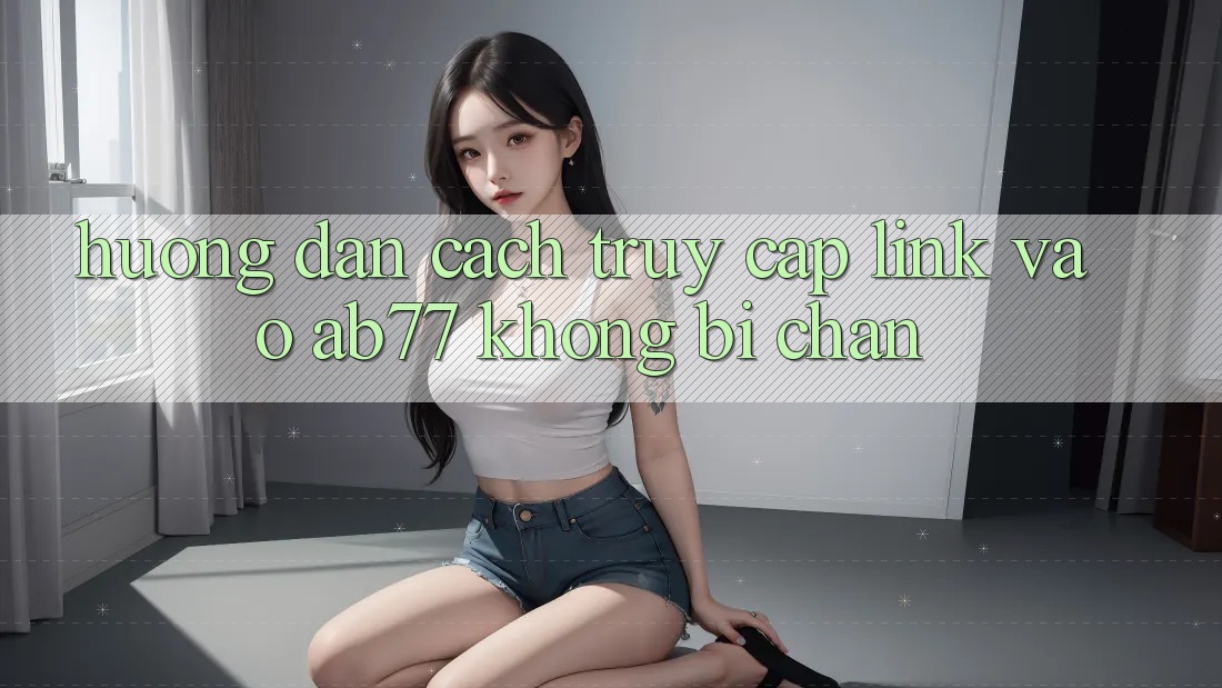 Hướng Dẫn Cách Truy Cập Link Vào AB77 Không Bị Chặn