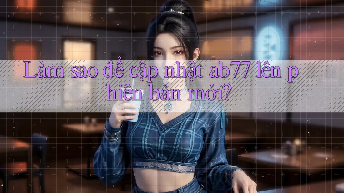 Làm sao để cập nhật ab77 lên phiên bản mới?