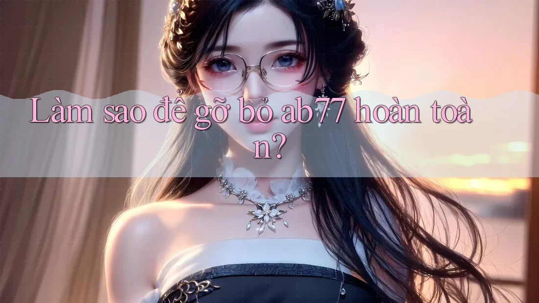 Làm sao để gỡ bỏ ab77 hoàn toàn?