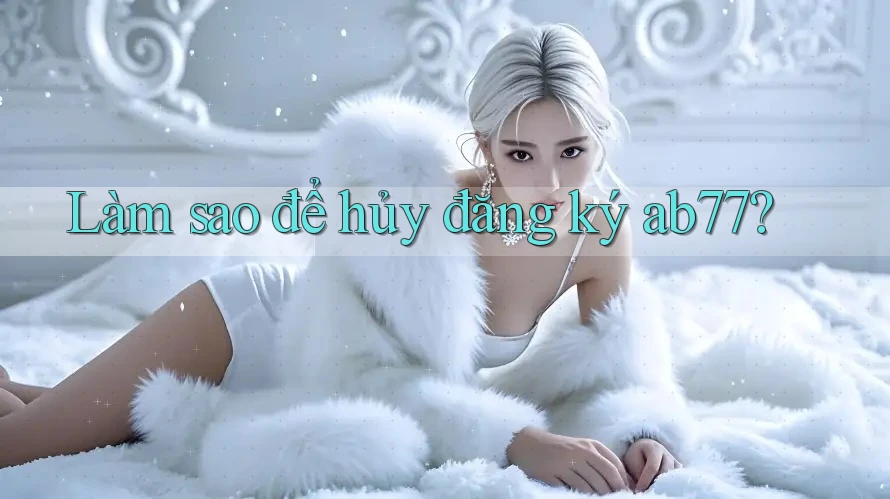Làm sao để hủy đăng ký ab77?