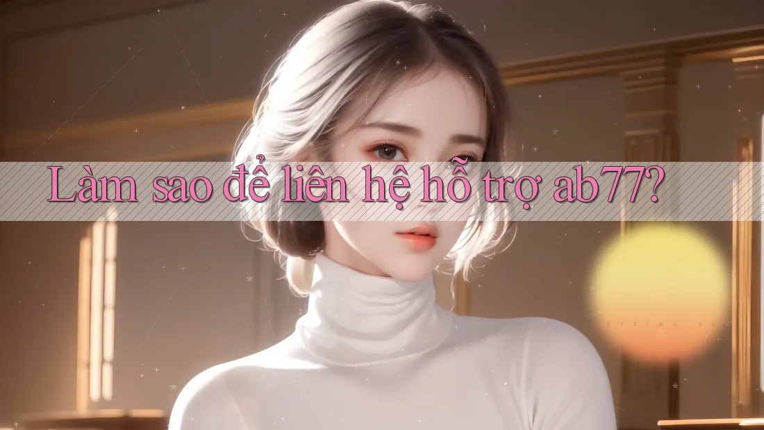 Làm sao để liên hệ hỗ trợ ab77?