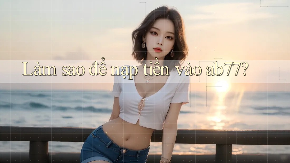 Làm sao để nạp tiền vào ab77? Làm sao để nạp tiền vào ab77?