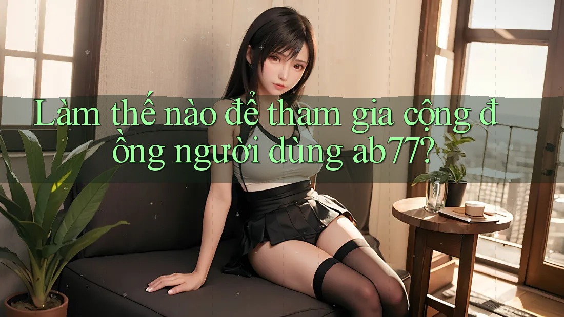 Làm thế nào để tham gia cộng đồng người dùng ab77? Làm thế nào để tham gia cộng đồng người dùng ab77?