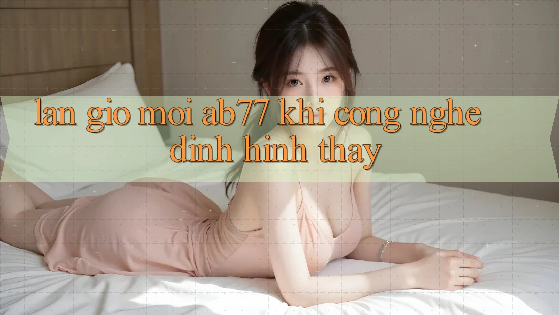 Làn Gió Mới AB77: Khi Công Nghệ Định Hình Thấy