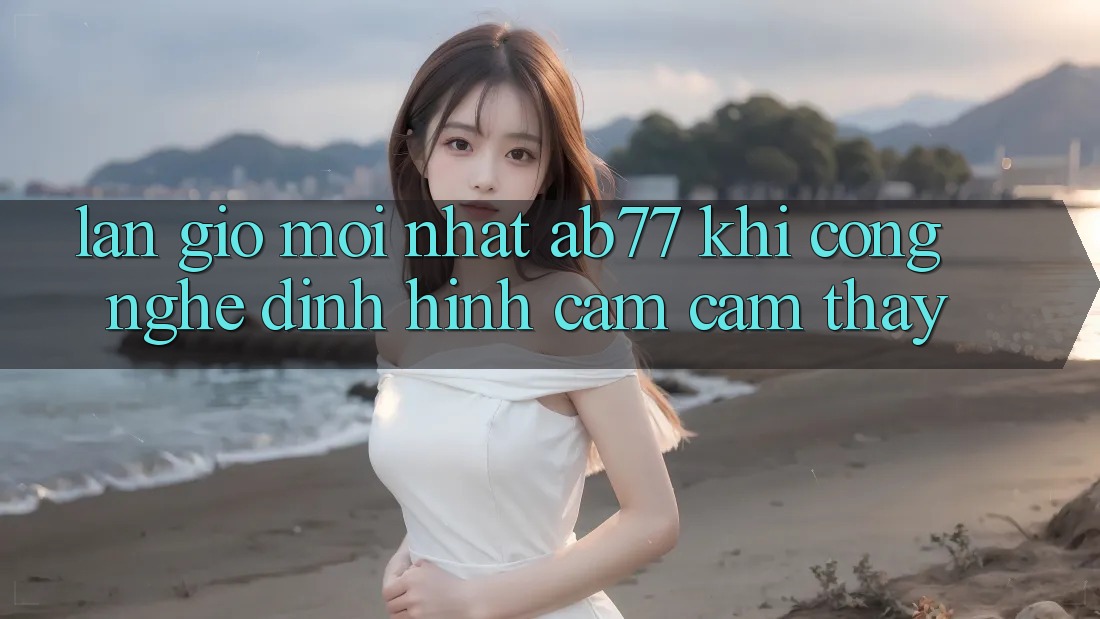 Làn Gió Mới nhất AB77: Khi Công Nghệ Định Hình Cảm cảm thấy