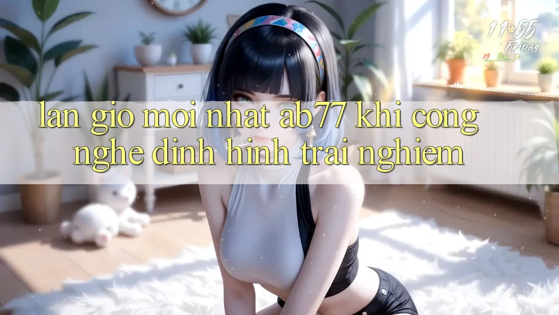 Làn Gió Mới nhất AB77: Khi Công Nghệ Định Hình Trải Nghiệm