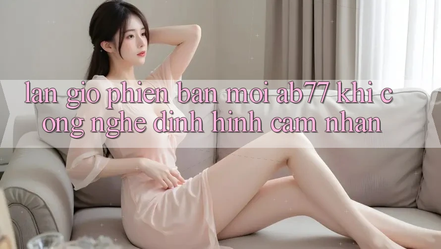 Làn Gió Phiên bản mới AB77: Khi Công Nghệ Định Hình Cảm nhận