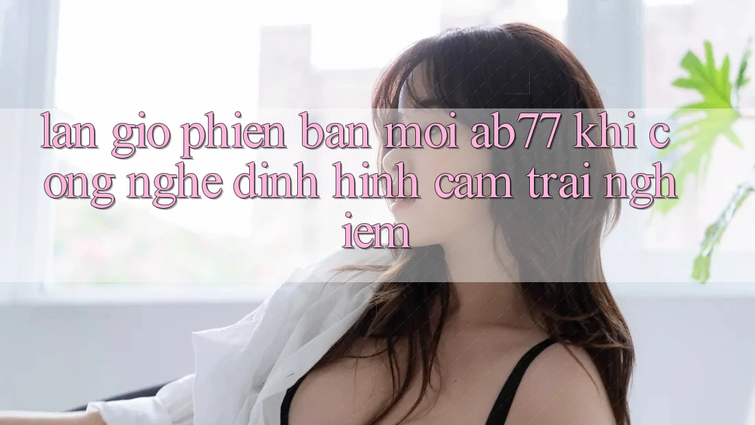 Làn Gió Phiên bản mới AB77: Khi Công Nghệ Định Hình Cảm trải nghiệm