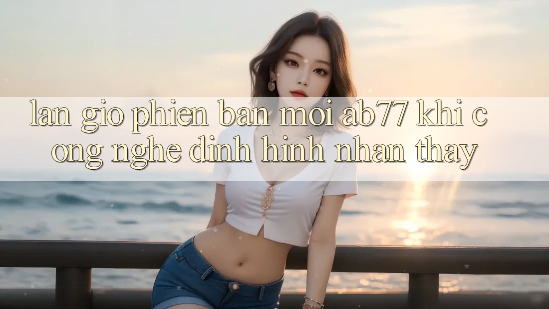 Làn Gió Phiên bản mới AB77: Khi Công Nghệ Định Hình Nhận thấy Làn Gió Phiên bản mới AB77: Khi Công Nghệ Định Hình Nhận thấy