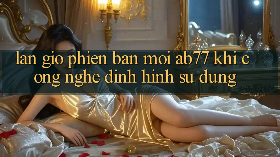 Làn Gió Phiên bản mới AB77: Khi Công Nghệ Định Hình Sử dụng