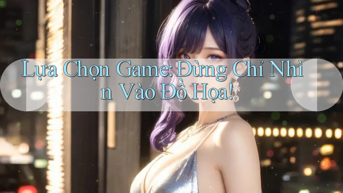 Lựa Chọn Game: Đừng Chỉ Nhìn Vào Đồ Họa!