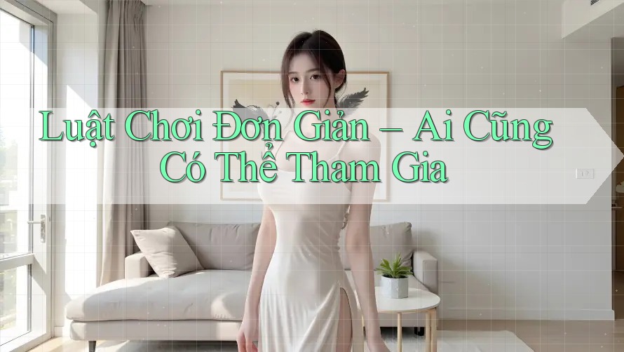 Luật Chơi Đơn Giản – Ai Cũng Có Thể Tham Gia Luật Chơi Đơn Giản – Ai Cũng Có Thể Tham Gia