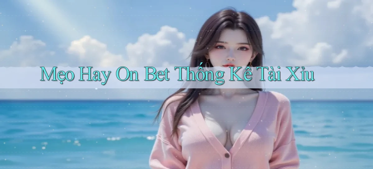 mẹo hay on bet thống kê tài xỉu