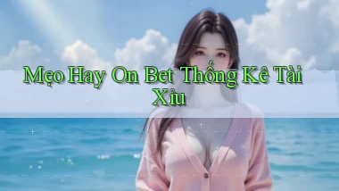 mẹo hay on bet thống kê tài xỉu