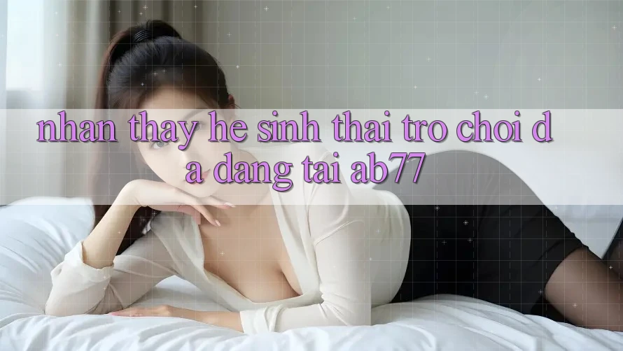 Nhận thấy Hệ Sinh Thái Trò Chơi Đa Dạng Tại AB77 Nhận thấy Hệ Sinh Thái Trò Chơi Đa Dạng Tại AB77