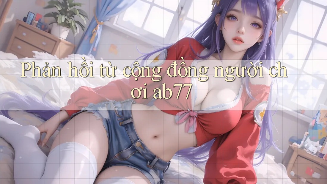 Phản hồi từ cộng đồng người chơi ab77