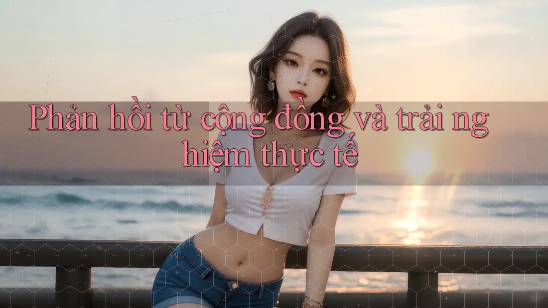 Phản hồi từ cộng đồng và trải nghiệm thực tế