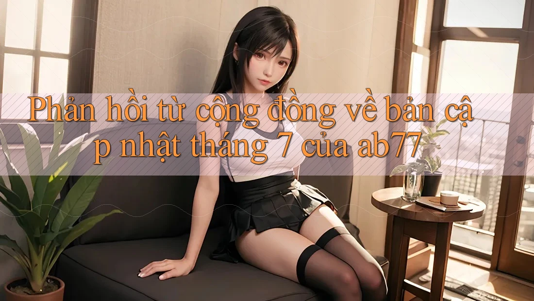 Phản hồi từ cộng đồng về bản cập nhật tháng 7 của ab77 Phản hồi từ cộng đồng về bản cập nhật tháng 7 của ab77