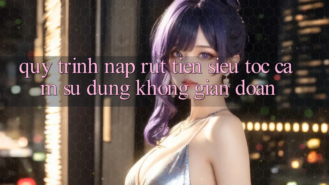 Quy Trình Nạp Rút Tiền Siêu Tốc: Cảm sử dụng Không Gián Đoạn