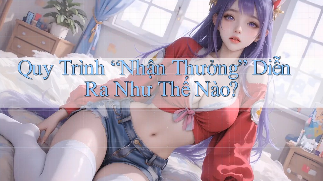 Quy Trình “Nhận Thưởng” Diễn Ra Như Thế Nào?