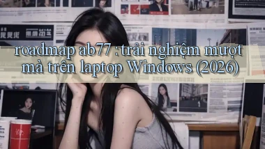 roadmap ab77 trải nghiệm mượt mà trên laptop Windows (2026)