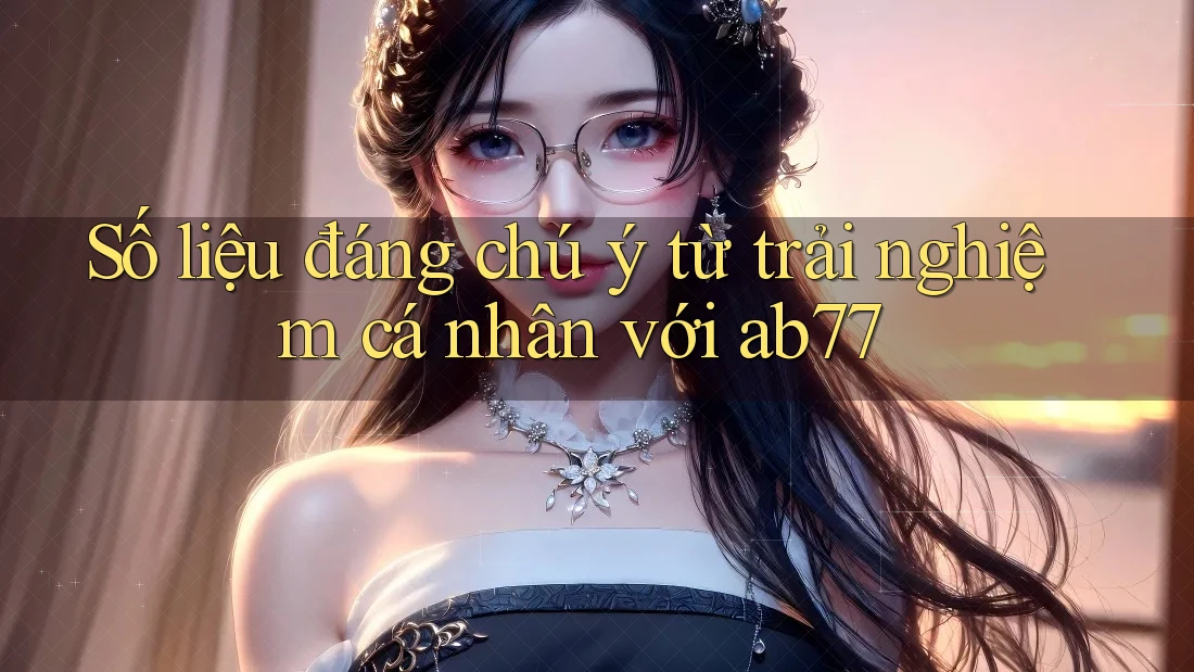 Số liệu đáng chú ý từ trải nghiệm cá nhân với ab77 Số liệu đáng chú ý từ trải nghiệm cá nhân với ab77