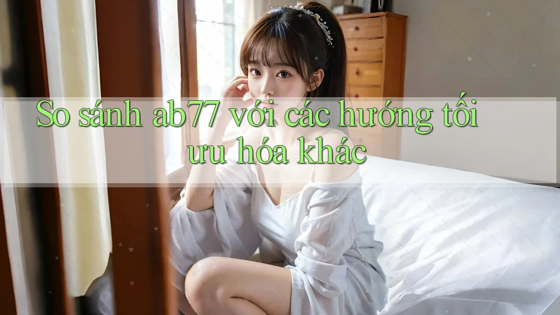 So sánh ab77 với các hướng tối ưu hóa khác