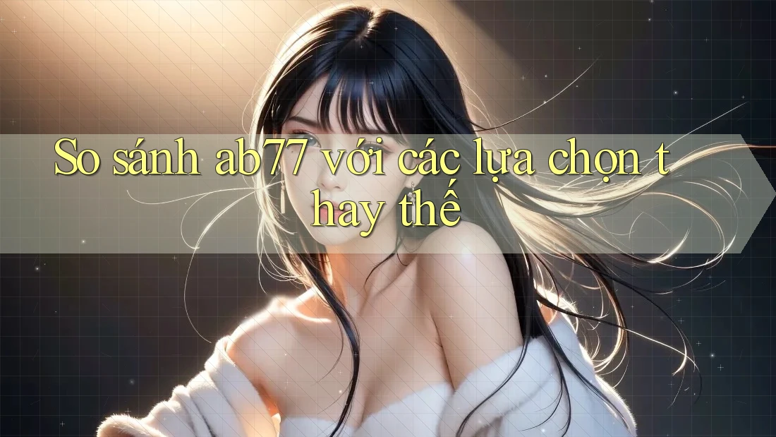 So sánh ab77 với các lựa chọn thay thế