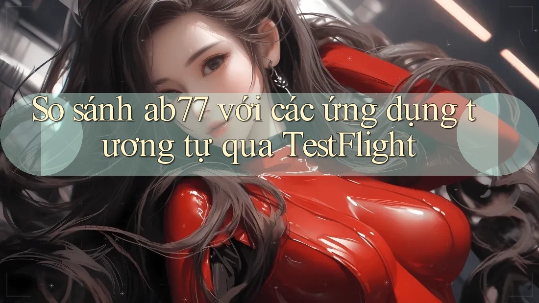 So sánh ab77 với các ứng dụng tương tự qua TestFlight So sánh ab77 với các ứng dụng tương tự qua TestFlight