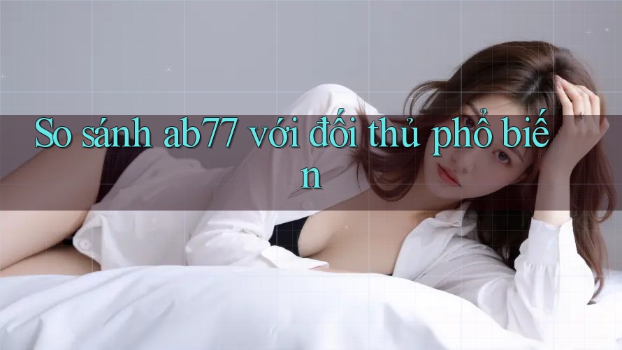 So sánh ab77 với đối thủ phổ biến