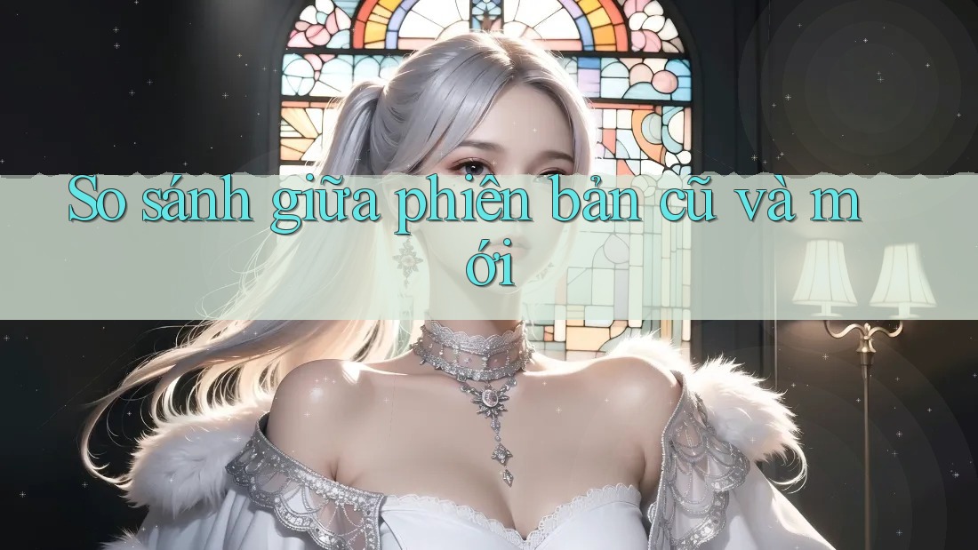 So sánh giữa phiên bản cũ và mới So sánh giữa phiên bản cũ và mới